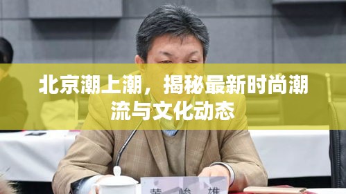 北京潮上潮，揭秘最新時尚潮流與文化動態(tài)