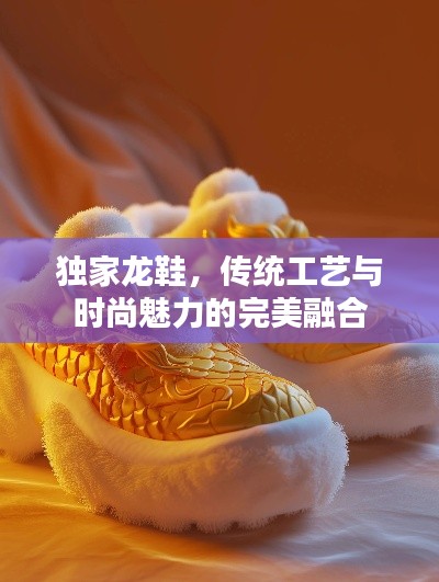 獨家龍鞋，傳統(tǒng)工藝與時尚魅力的完美融合