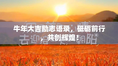 牛年大吉?jiǎng)?lì)志語錄，砥礪前行，共創(chuàng)輝煌！